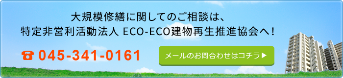 大規模修繕に関してのご相談は、特定非営利活動法人　ECO-ECO建物再生推進協会へ！045-341-0161メールのお問合わせはコチラ